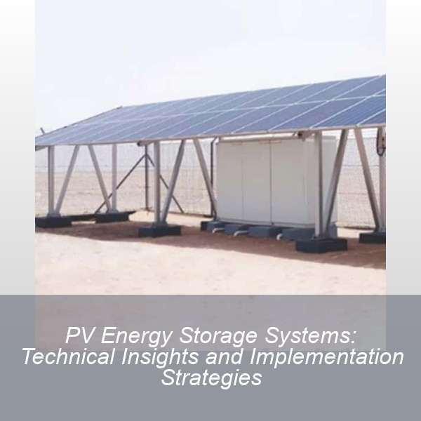 PV Energy Storage Systems: Technical Insights and Implementation Strategies